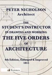 bokomslag The Student's Instructor In Drawing And Working The Five Orders Of Architecture