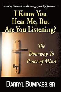 bokomslag I Know You Hear Me, But Are You Listening?: The Door Way To Peace Of Mind