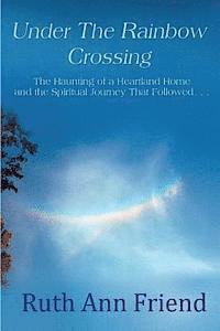 bokomslag Under the Rainbow Crossing: The Haunting of a Heartland Home and the Spiritual Journey That Followed...