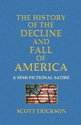 Scott Erickson - The History of the Decline and Fall of America: A Semi-Fictional Satire, Häftad
