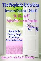 bokomslag The Prophetic Unlocking - Intercessors Devotional - Series 101: "Be Blessed" Prophetic Prayer Decrees and Declarations