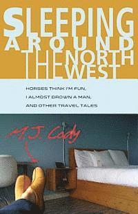 Sleeping Around the Northwest: Horses Think I'm Fun, I Almost Drown a Man, and Other Travel Tales 1