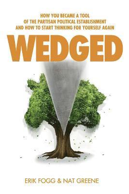 Nathaniel Greene, Erik Fogg - Wedged: How You Became a Tool of the Partisan Political Establishment, and How to Start Thinking for Yourself Again, Häftad