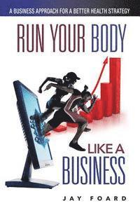 bokomslag Run Your Body Like a Business: A Business Approach for a Better Health Strategy