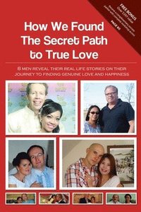 bokomslag How We Found The Secret Path to True Love: 8 men reveal their real life stories on their journey to finding genuine love and happiness