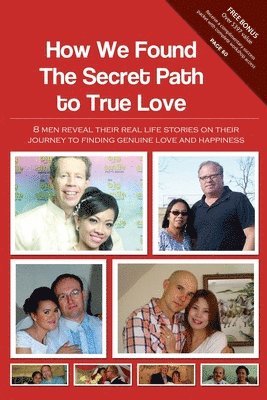 How We Found The Secret Path to True Love: 8 men reveal their real life stories on their journey to finding genuine love and happiness