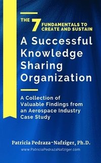 bokomslag The 7 Fundamentals to Create and Sustain a Successful Knowledge Sharing Organization: A Collection of Valuable Findings from An Aerospace Industry Cas