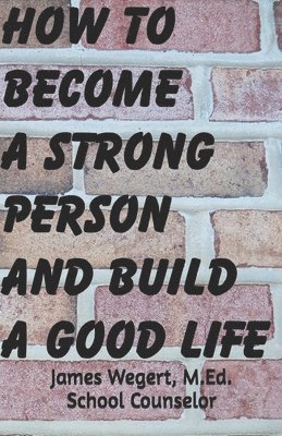 James Wegert - How to Become a Strong Person and Build a Good Life, Häftad