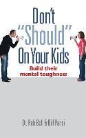 Rob Bell, Bill Parisi - Don't "Should" on Your Kids: Build Their Mental Toughness, Inbunden