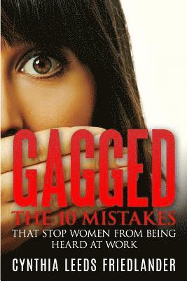 Cynthia Leeds Friedlander - Gagged: The 10 Mistakes That Stop Women From Being Heard At Work, Häftad