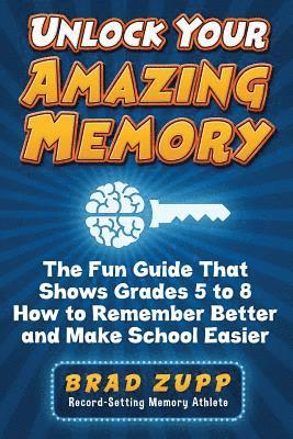 Unlock Your Amazing Memory: The Fun Guide That Shows Grades 5 to 8 How to Remember Better and Make School Easier