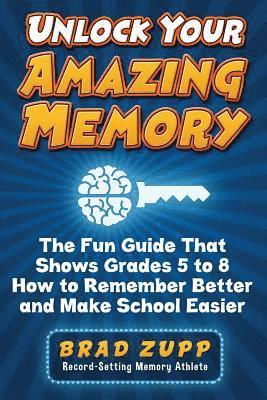 Unlock Your Amazing Memory: The Fun Guide That Shows Grades 5 to 8 How to Remember Better and Make School Easier 1