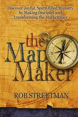 bokomslag The Map Maker: Discover Joyful, Spirit-filled Ministry by Making Disciples and Transforming the Marketplace