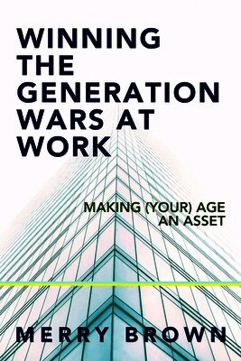 Winning the Generations Wars at Work: Making (Your) Age an Asset