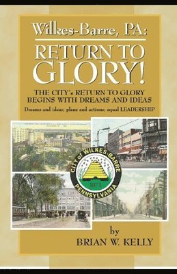 Wilkes-Barre, PA: Return to Glory: The City's Return to Glory Begins with Dreams and Ideas 1