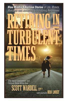 Scott Wardell - Retiring in Turbulent Times: Nine Middle-American Stories of Life, Money, and Challenges in Pursuit of a Satisfying Retirement, Häftad