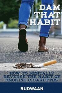 bokomslag Dam That Habit: How to mentally reverse the habit of smoking cigarettes