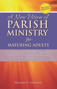bokomslag A New Vision of Parish Ministry for Maturing Adults: How to Construct, Organize, and Sustain a Vibrant Faith Formation Program for the Second Half of