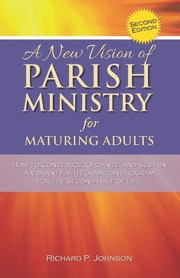 bokomslag A New Vision of Parish Ministry for Maturing Adults: How to Construct, Organize, and Sustain a Vibrant Faith Formation Program for the Second Half of