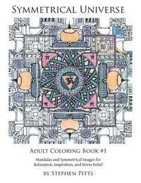 Symmetrical Universe Adult Coloring Book #1: Mandalas and Symmetrical Images for Relaxation, Inspiration, and Stress Relief 1