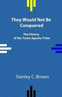 bokomslag They Would Not Be Conquered: The History of the Tonto Apache Tribe
