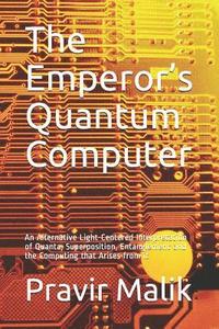 bokomslag The Emperor's Quantum Computer: An Alternative Light-Centered Interpretation of Quanta, Superposition, Entanglement and the Computing That Arises from
