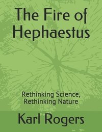 bokomslag The Fire of Hephaestus: Rethinking Science, Rethinking Nature
