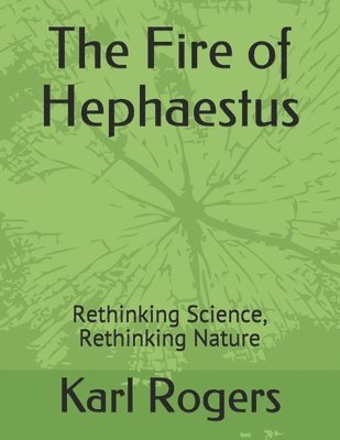 Karl Rogers - The Fire of Hephaestus: Rethinking Science, Rethinking Nature, Häftad
