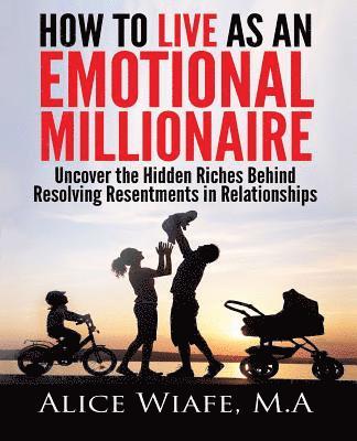 Alice Wiafe - How to live as an emotional millionaire: Uncover the hidden riches behind resolving resentments in relationships, Häftad