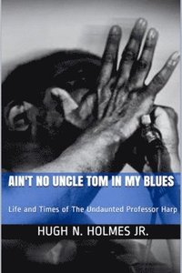 bokomslag Ain't No Uncle Tom in My Blues: Life and Times of The Undaunted Professor Harp
