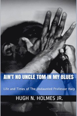 bokomslag Ain't No Uncle Tom in My Blues: Life and Times of The Undaunted Professor Harp