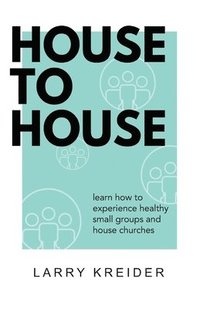 bokomslag House To House: A manual to help you experience healthy small groups and house churches