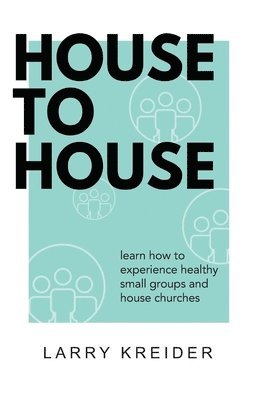 House To House: A manual to help you experience healthy small groups and house churches 1