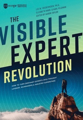 The Visible Expert Revolution: How to Turn Ordinary Experts into Thought Leaders, Rainmakers and Industry Superstars 1