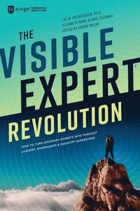 bokomslag The Visible Expert Revolution: How to Turn Ordinary Experts into Thought Leaders, Rainmakers and Industry Superstars