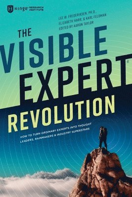 The Visible Expert Revolution: How to Turn Ordinary Experts into Thought Leaders, Rainmakers and Industry Superstars 1