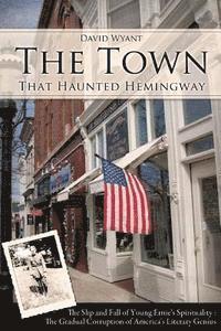 bokomslag The Town That Haunted Hemingway: The Slip and Fall of Young Ernie's Spirituality: The Gradual Corruption fo America's Literary Genius