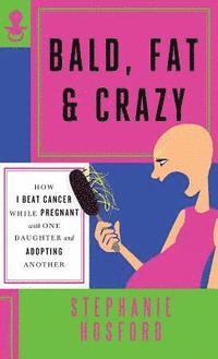 bokomslag Bald, Fat & Crazy: How I Beat Cancer While Pregnant with One Daughter and Adopting Another