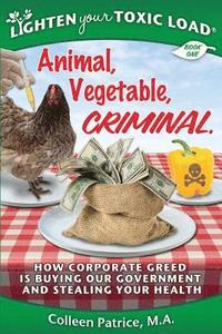 bokomslag Lighten Your Toxic Load: Book One: Animal, Vegetable, Criminal: How Corporate Greed is Buying Our Government and Stealing Your Health