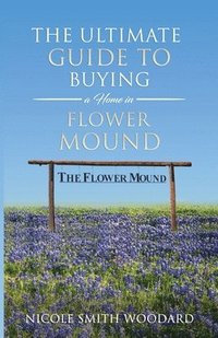 bokomslag The Ultimate Guide to Buying a Home in Flower Mound