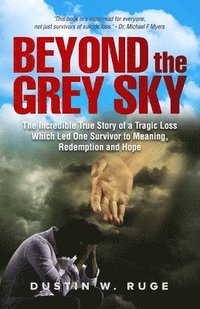 bokomslag Beyond the Grey Sky: The Incredible True Story of a Tragic Loss Which Led One Survivor to Meaning, Redemption and Hope