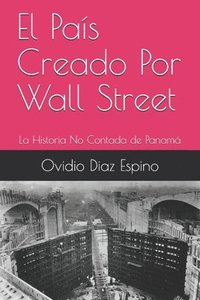 bokomslag El País Creado Por Wall Street: La Historia No Contada de Panamá