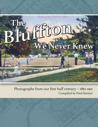 bokomslag The Bluffton We Never Knew: Photographs from our first half century: 1861-1911