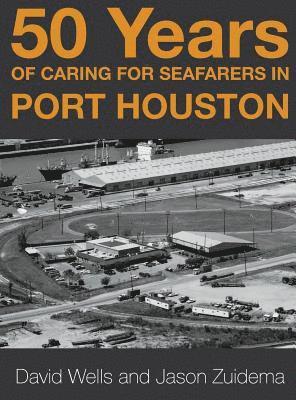 Jason Zuidema, David Wells - 50 Years of Caring for Seafarers in Port Houston, Inbunden