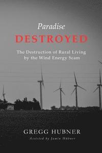 bokomslag Paradise Destroyed: The Destruction of Rural Living by the Wind Energy Scam
