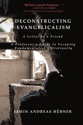 bokomslag Deconstructing Evangelicalism: A Letter to a Friend and a Professor's Guide to Escaping Fundamentalist Christianity