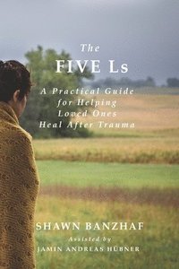 bokomslag The Five Ls: A Practical Guide for Helping Loved Ones Heal After Trauma