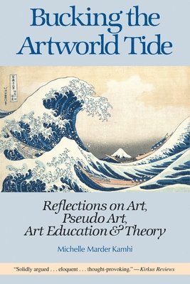 bokomslag Bucking the Artworld Tide: Reflections on Art, Pseudo Art, Art Education & Theory