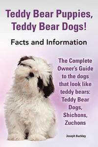 bokomslag Teddy Bear Puppies, Teddy Bear Dogs! Facts and Information. the Complete Owner's Guide to the Dogs That Look Like Teddy Bears