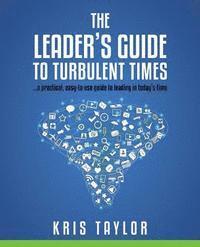 bokomslag The Leader's Guide to Turbulent Times: a practical, easy-to-use guide to leading in today's times